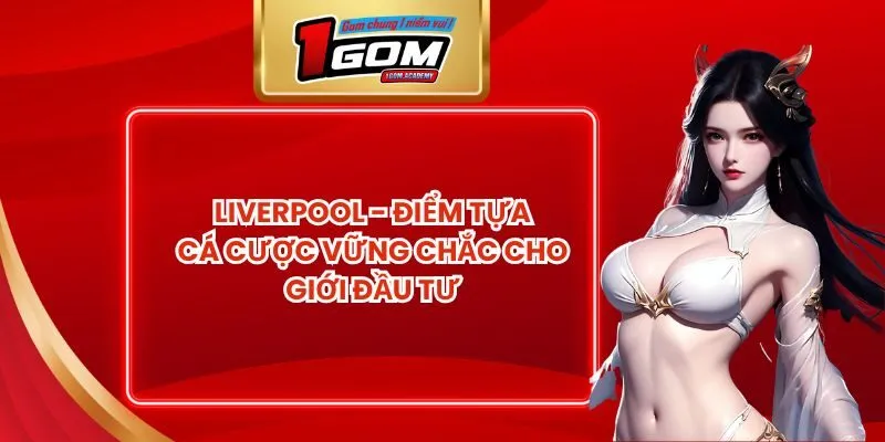 Liverpool - Điểm Tựa Cá Cược Vững Chắc Cho Giới Đầu Tư